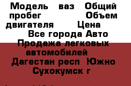  › Модель ­ ваз › Общий пробег ­ 100 000 › Объем двигателя ­ 2 › Цена ­ 18 000 - Все города Авто » Продажа легковых автомобилей   . Дагестан респ.,Южно-Сухокумск г.